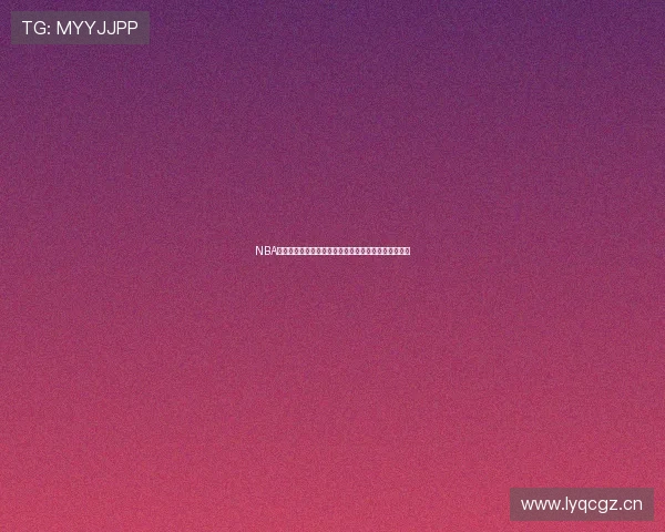 NBA直播球赛精彩纷呈，实时比分更新与赛事回放尽在掌握